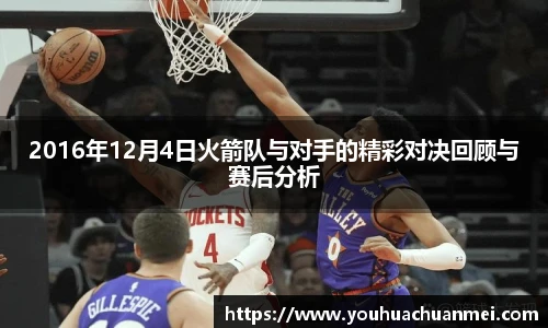 2016年12月4日火箭队与对手的精彩对决回顾与赛后分析
