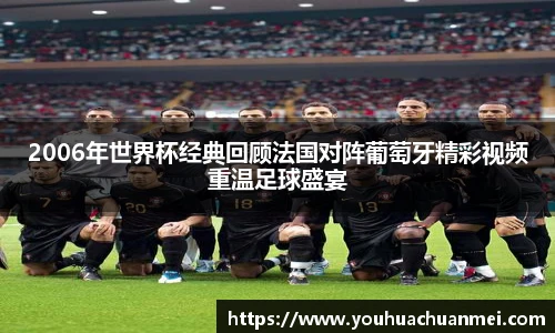 2006年世界杯经典回顾法国对阵葡萄牙精彩视频重温足球盛宴