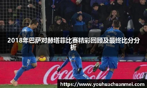 2018年巴萨对赫塔菲比赛精彩回顾及最终比分分析