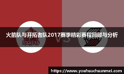火箭队与开拓者队2017赛季精彩赛程回顾与分析